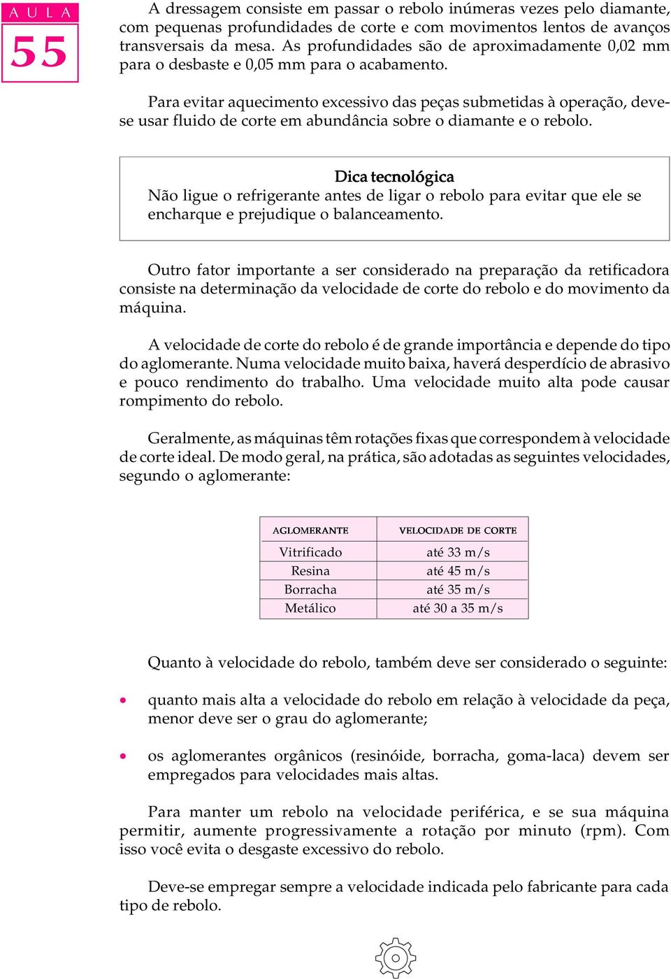 Para evitar aquecimento excessivo das peças submetidas à operação, devese usar fluido de corte em abundância sobre o diamante e o rebolo.