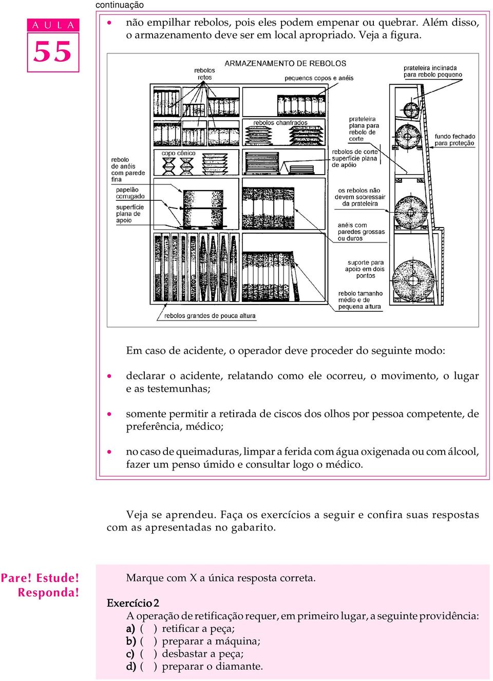 por pessoa competente, de preferência, médico; no caso de queimaduras, limpar a ferida com água oxigenada ou com álcool, fazer um penso úmido e consultar logo o médico. Veja se aprendeu.