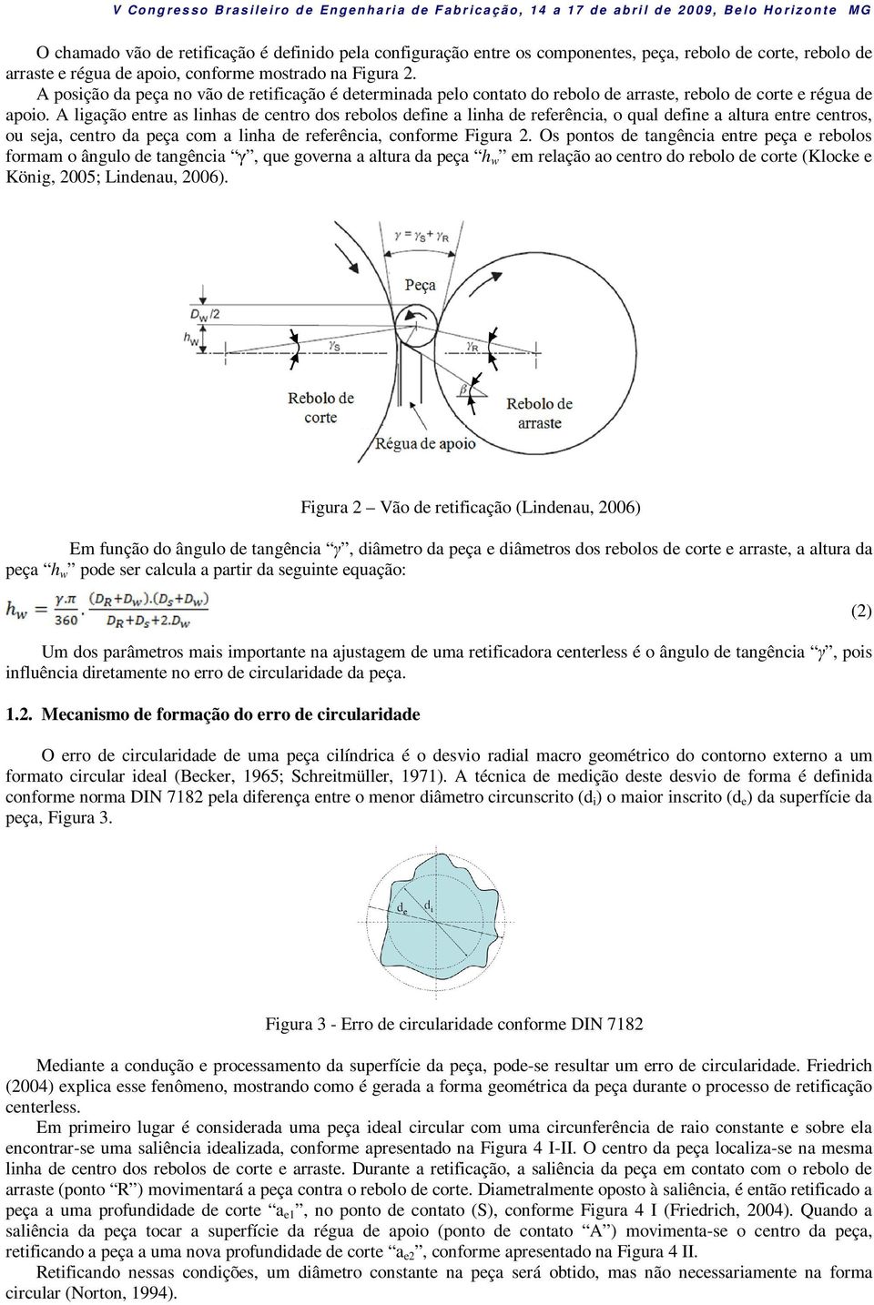 A ligação entre as linhas de centro dos rebolos define a linha de referência, o qual define a altura entre centros, ou seja, centro da peça com a linha de referência, conforme Figura 2.