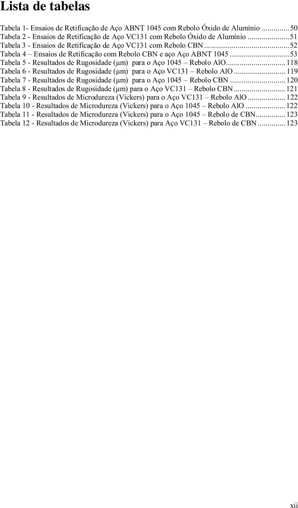 .. 53 Tabela 5 - Resultados de Rugosidade (μm) para o Aço 1045 Rebolo AlO... 118 Tabela 6 - Resultados de Rugosidade (μm) para o Aço VC131 Rebolo AlO.