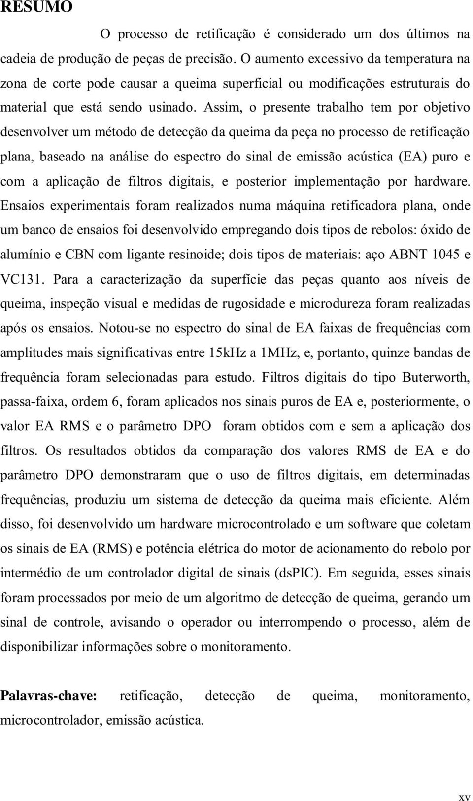 Assim, o presente trabalho tem por objetivo desenvolver um método de detecção da queima da peça no processo de retificação plana, baseado na análise do espectro do sinal de emissão acústica (EA) puro