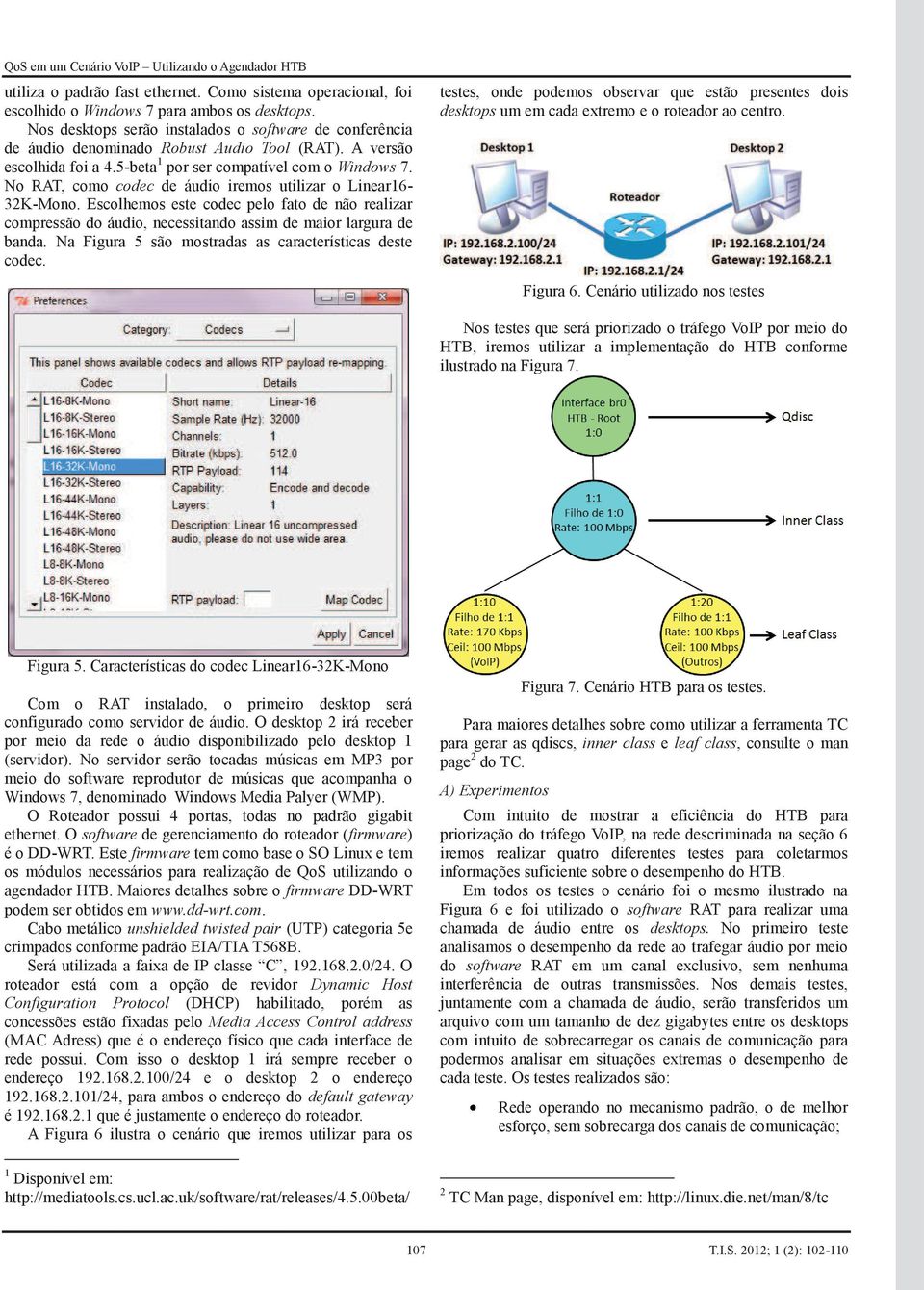 No RAT, como codec de áudio iremos utilizar o Linear16-32K-Mono. Escolhemos este codec pelo fato de não realizar compressão do áudio, necessitando assim de maior largura de banda.