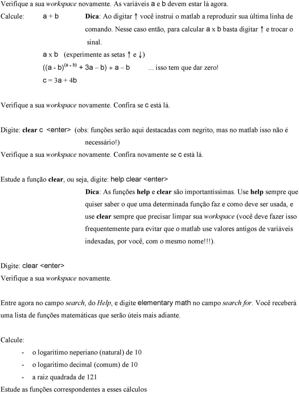 c = 3a + 4b Verifique a sua workspace novamente. Confira se c está lá. Digite: clear c <enter> (obs: funções serão aqui destacadas com negrito, mas no matlab isso não é necessário!