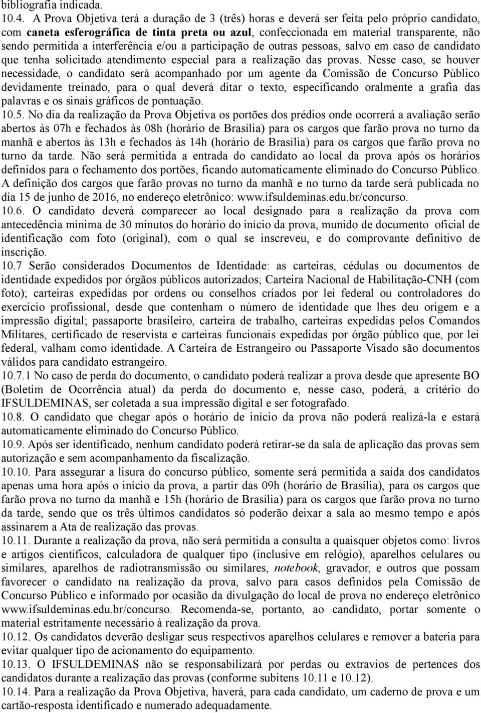 permitida a interferência e/ou a participação de outras pessoas, salvo em caso de candidato que tenha solicitado atendimento especial para a realização das provas.