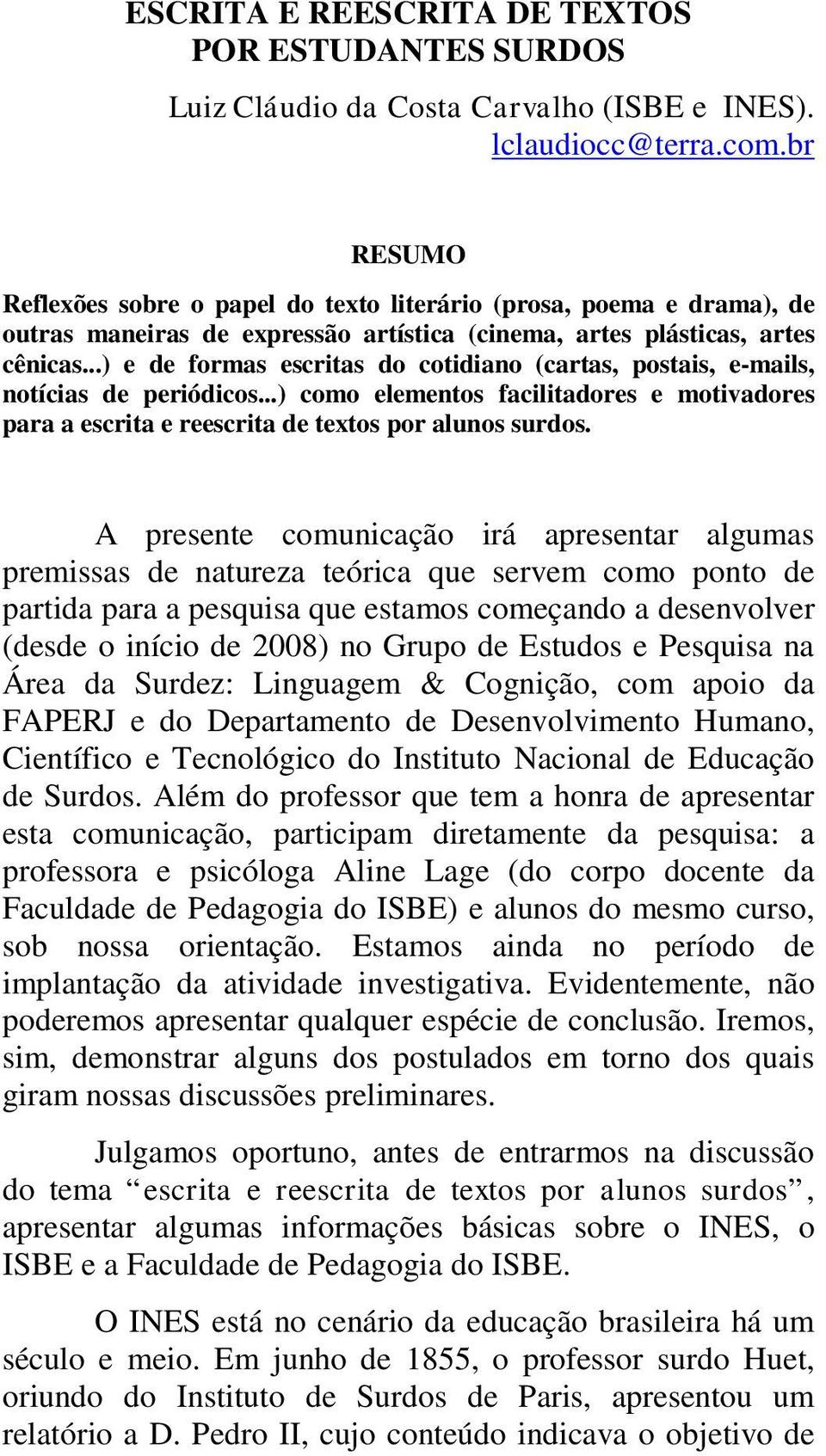 ..) e de formas escritas do cotidiano (cartas, postais, e-mails, notícias de periódicos...) como elementos facilitadores e motivadores para a escrita e reescrita de textos por alunos surdos.