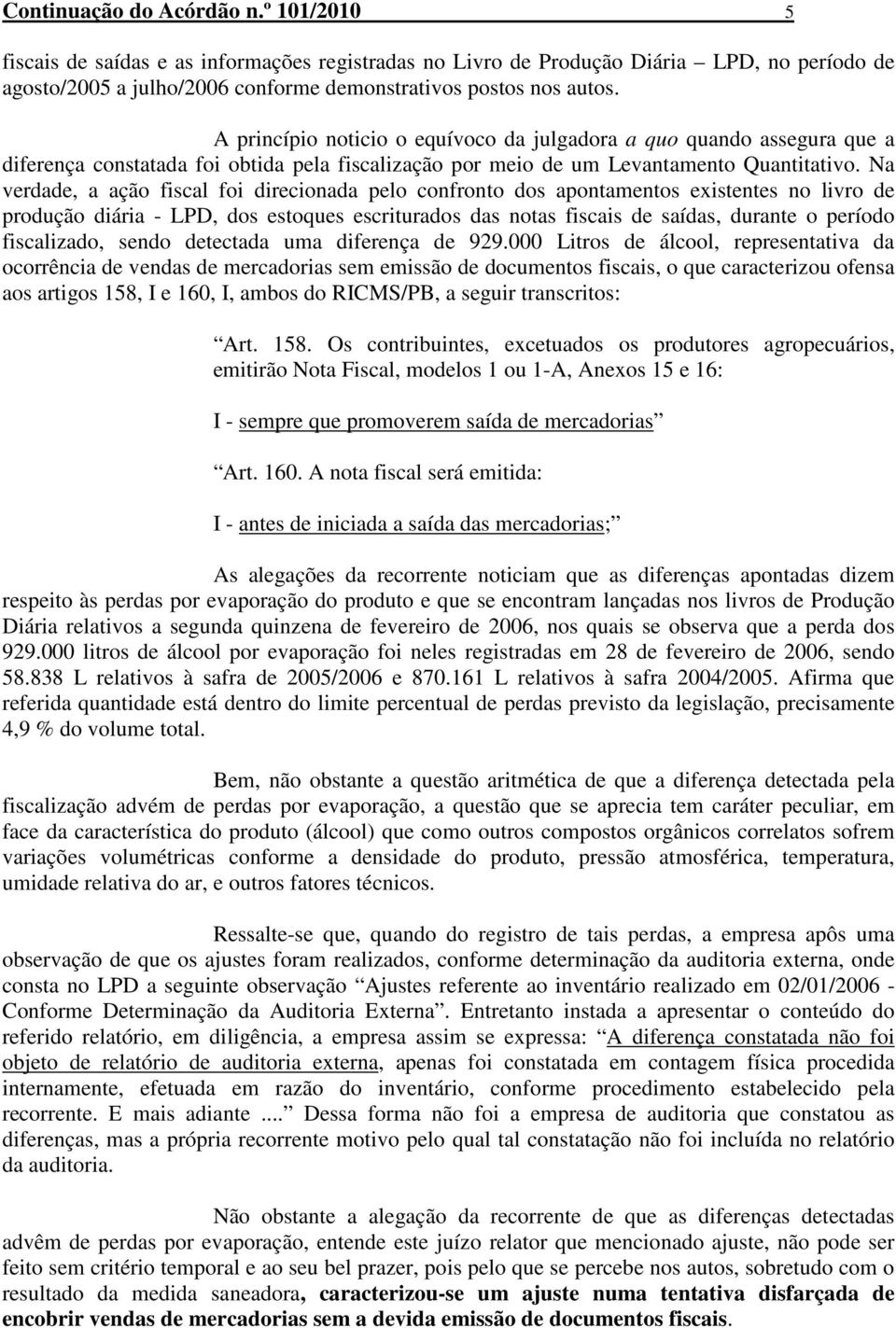 Na verdade, a ação fiscal foi direcionada pelo confronto dos apontamentos existentes no livro de produção diária - LPD, dos estoques escriturados das notas fiscais de saídas, durante o período