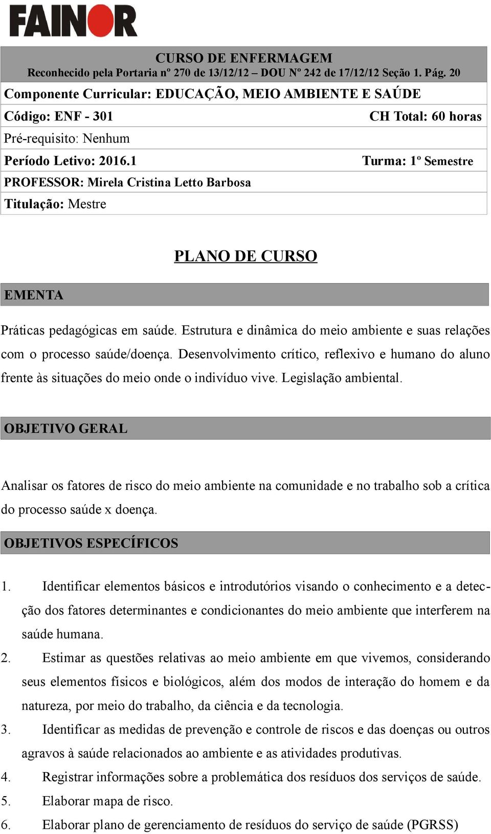 1 PROFESSOR: Mirela Cristina Letto Barbosa Titulação: Mestre CH Total: 60 horas Turma: 1º Semestre PLANO DE CURSO EMENTA Práticas pedagógicas em saúde.