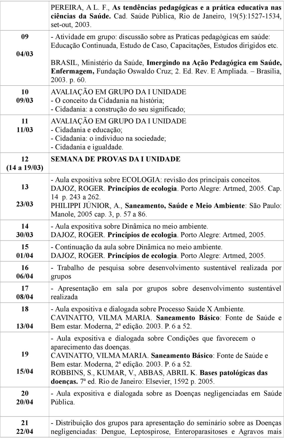 - Atividade em grupo: discussão sobre as Praticas pedagógicas em saúde: Educação Continuada, Estudo de Caso, Capacitações, Estudos dirigidos etc.