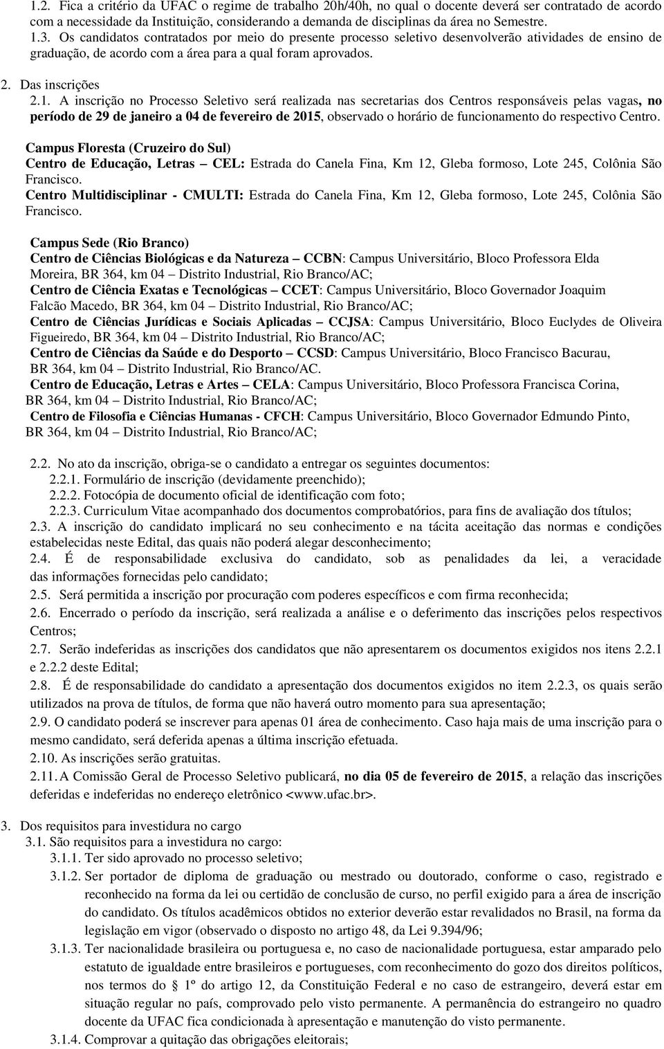 1. A inscrição no Processo Seletivo será realizada nas secretarias dos Centros responsáveis pelas vagas, no período de 29 de janeiro a 04 de fevereiro de 2015, observado o horário de funcionamento do