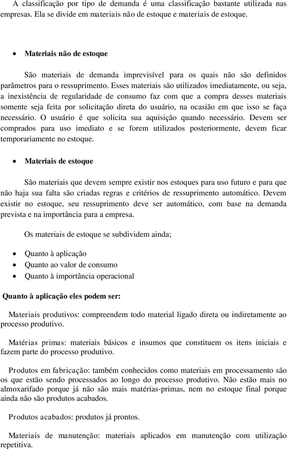 Esses materiais são utilizados imediatamente, ou seja, a inexistência de regularidade de consumo faz com que a compra desses materiais somente seja feita por solicitação direta do usuário, na ocasião