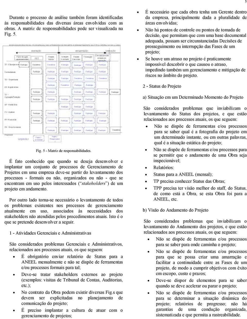 uma base documental adequada, possam ser circunstanciadas Decisões de prosseguimento ou interrupção das Fases de um projeto; Se houve um atraso no projeto é praticamente impossível descobrir o que