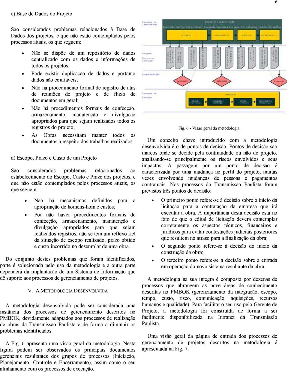 projeto e de fluxo de documentos em geral; Não há procedimentos formais de confecção, armazenamento, manutenção e divulgação apropriados para que sejam realizados todos os registros do projeto; As