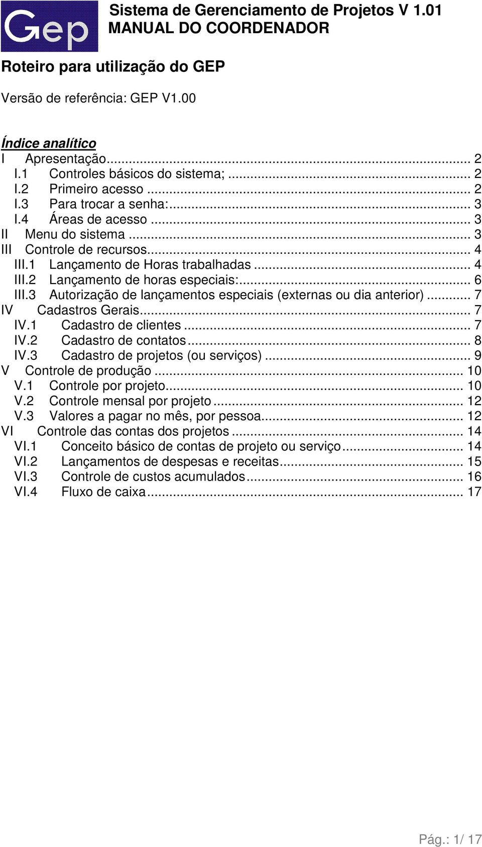 3 Autorização de lançamentos especiais (externas ou dia anterior)... 7 IV Cadastros Gerais... 7 IV.1 Cadastro de clientes... 7 IV.2 Cadastro de contatos... 8 IV.3 Cadastro de projetos (ou serviços).