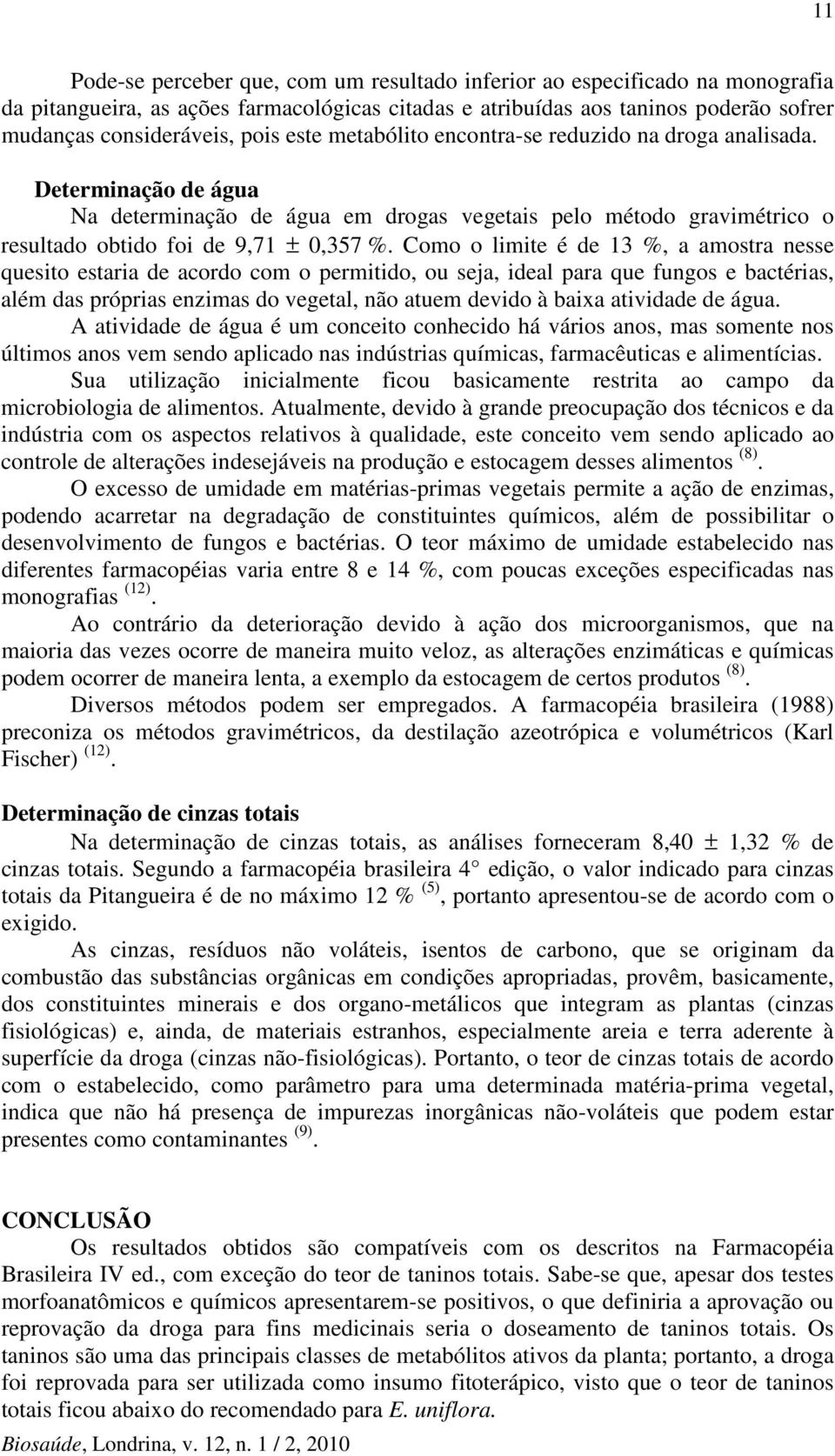 Como o limite é de 13 %, a amostra nesse quesito estaria de acordo com o permitido, ou seja, ideal para que fungos e bactérias, além das próprias enzimas do vegetal, não atuem devido à baixa