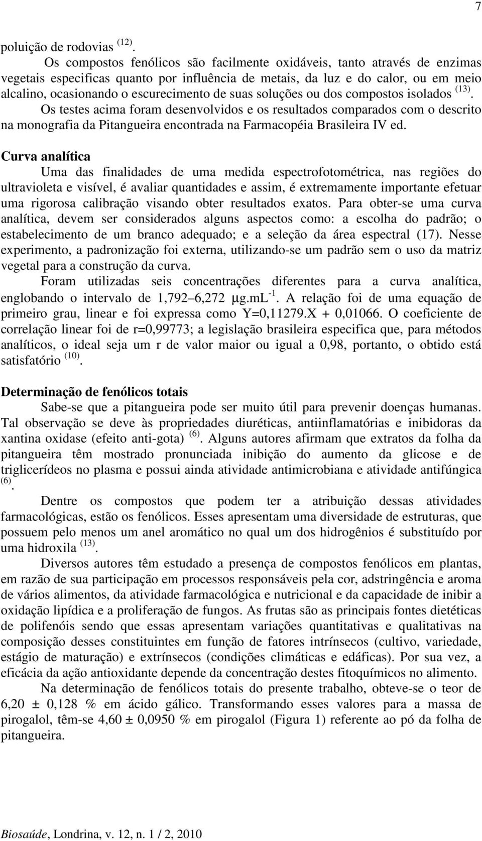 suas soluções ou dos compostos isolados (13). Os testes acima foram desenvolvidos e os resultados comparados com o descrito na monografia da Pitangueira encontrada na Farmacopéia Brasileira IV ed.