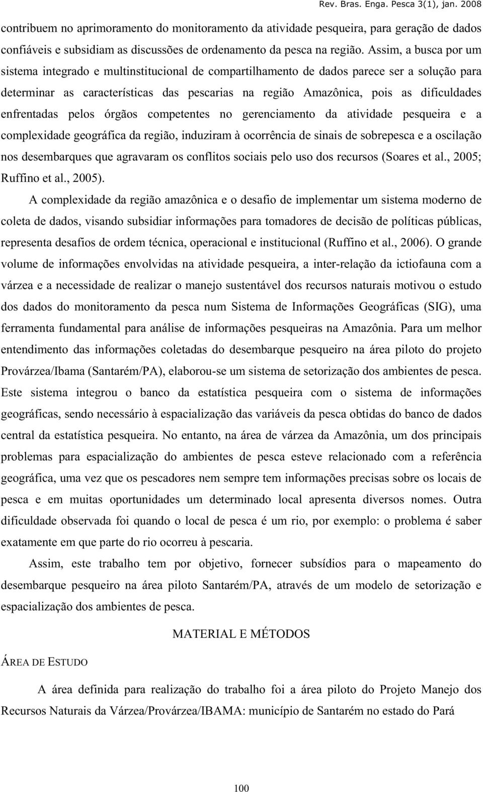 dificuldades enfrentadas pelos órgãos competentes no gerenciamento da atividade pesqueira e a complexidade geográfica da região, induziram à ocorrência de sinais de sobrepesca e a oscilação nos