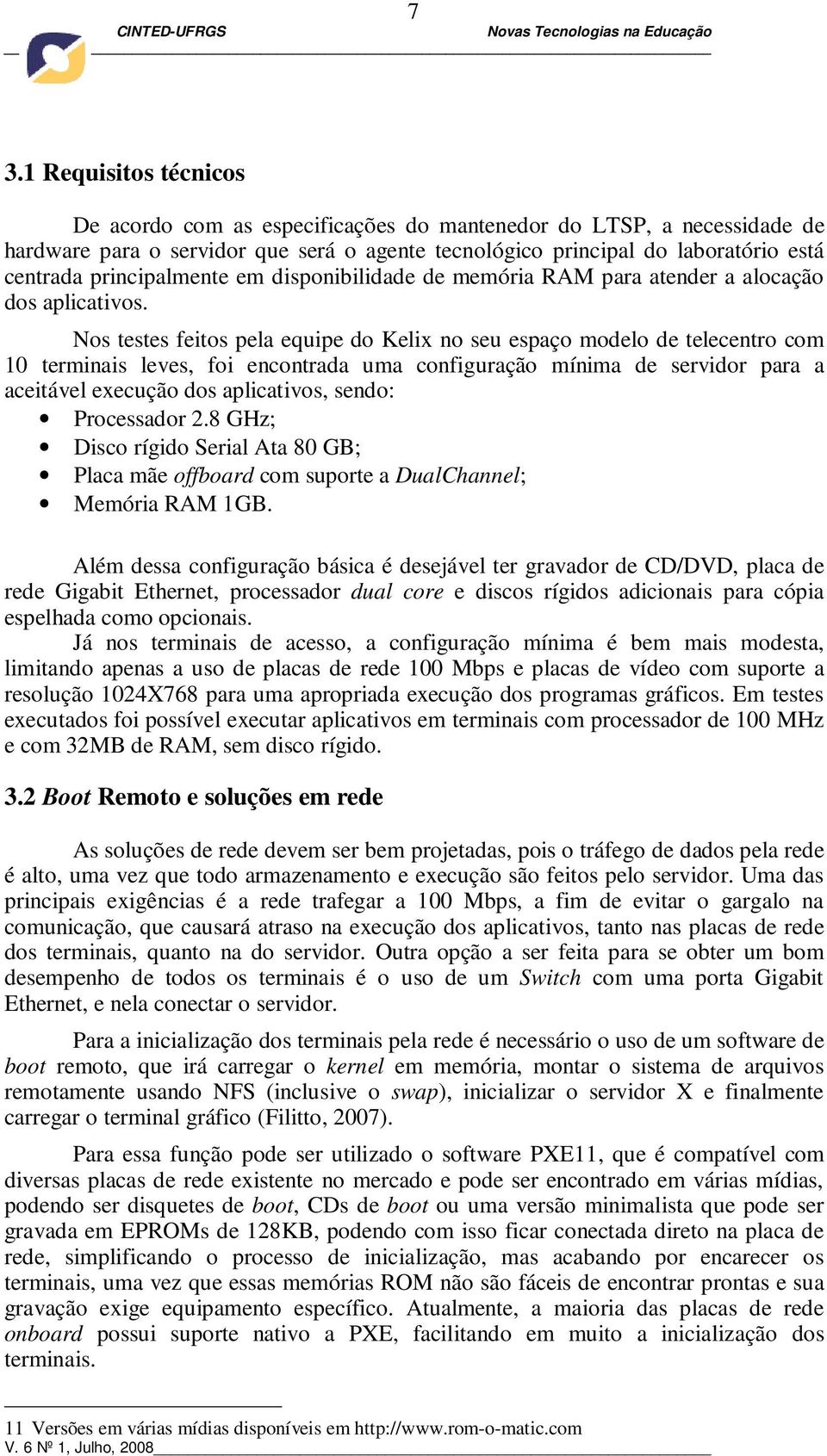 Nos testes feitos pela equipe do Kelix no seu espaço modelo de telecentro com 10 terminais leves, foi encontrada uma configuração mínima de servidor para a aceitável execução dos aplicativos, sendo: