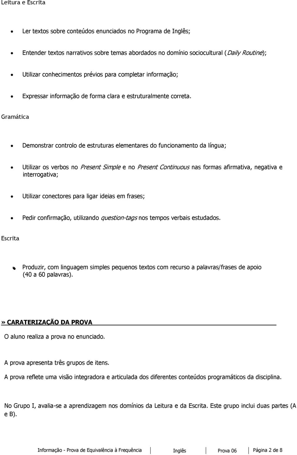 Gramática Demonstrar controlo de estruturas elementares do funcionamento da língua; Utilizar os verbos no Present Simple e no Present Continuous nas formas afirmativa, negativa e interrogativa;