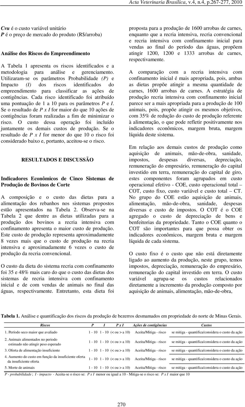 Cada risco identificado foi atribuído uma pontuação de 1 a 10 para os parâmetros P e I. Se o resultado de P x I for maior do que 10 ações de contigências foram realizadas a fim de minimizar o risco.