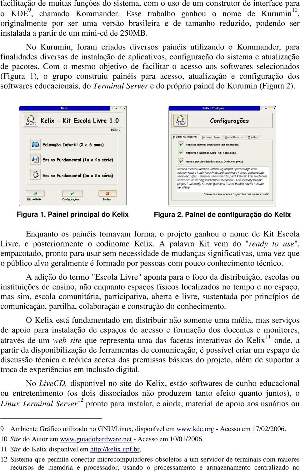 No Kurumin, foram criados diversos painéis utilizando o Kommander, para finalidades diversas de instalação de aplicativos, configuração do sistema e atualização de pacotes.