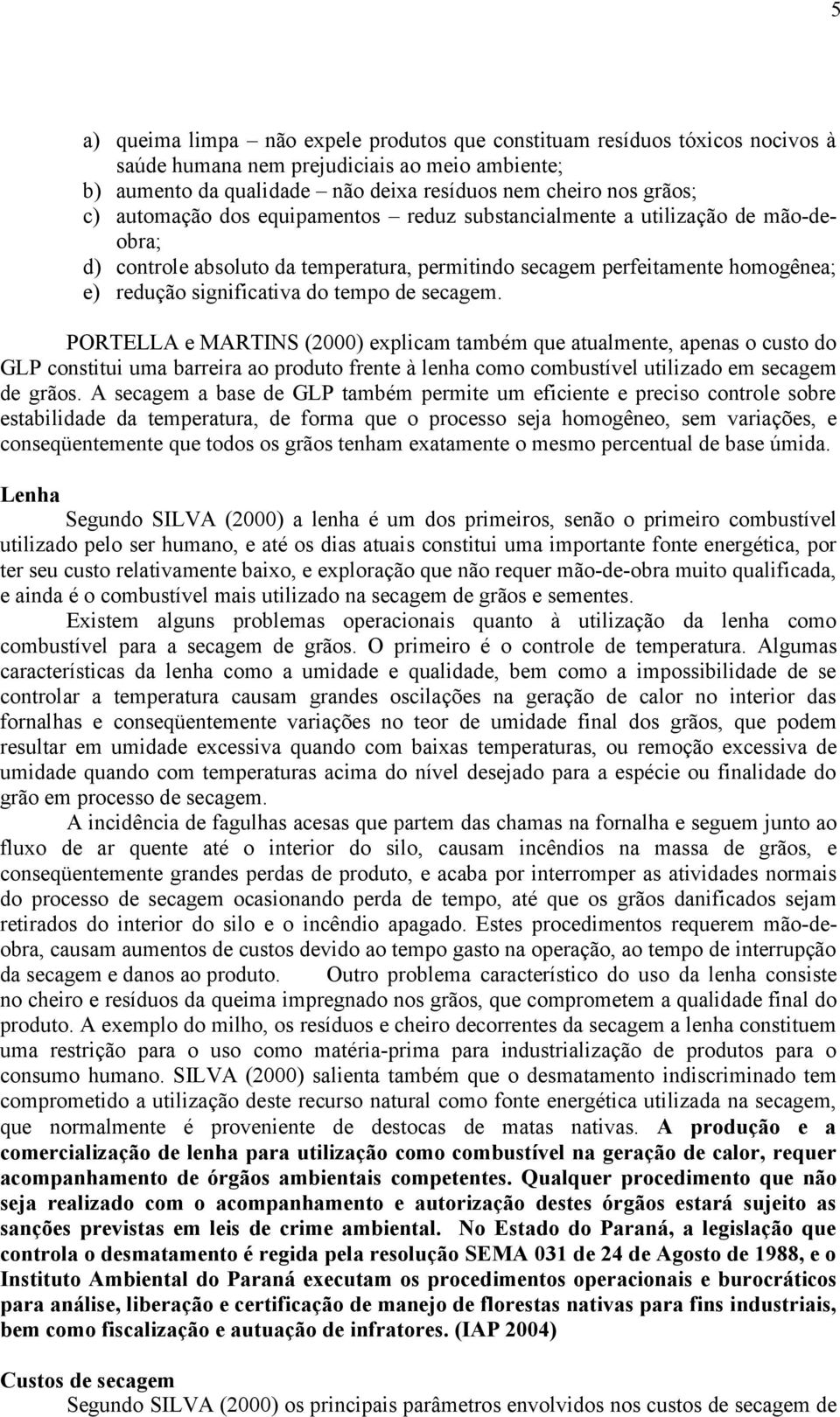 secagem. PORTELLA e MARTINS (2000) explicam também que atualmente, apenas o custo do GLP constitui uma barreira ao produto frente à lenha como combustível utilizado em secagem de grãos.