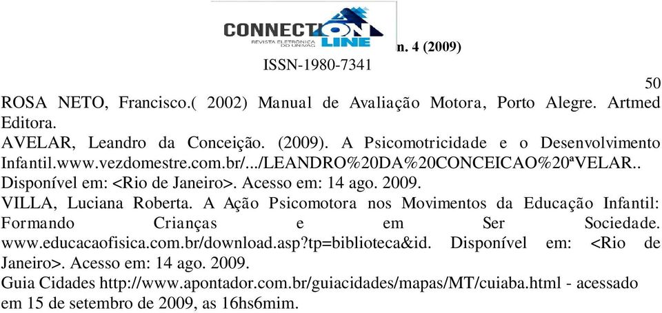 2009. VILLA, Luciana Roberta. A Ação Psicomotora nos Movimentos da Educação Infantil: Formando Crianças e em Ser Sociedade. www.educacaofisica.com.br/download.asp?
