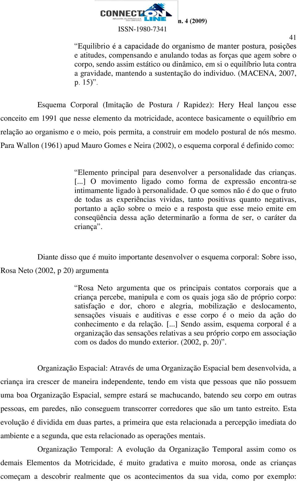 Esquema Corporal (Imitação de Postura / Rapidez): Hery Heal lançou esse conceito em 1991 que nesse elemento da motricidade, acontece basicamente o equilíbrio em relação ao organismo e o meio, pois