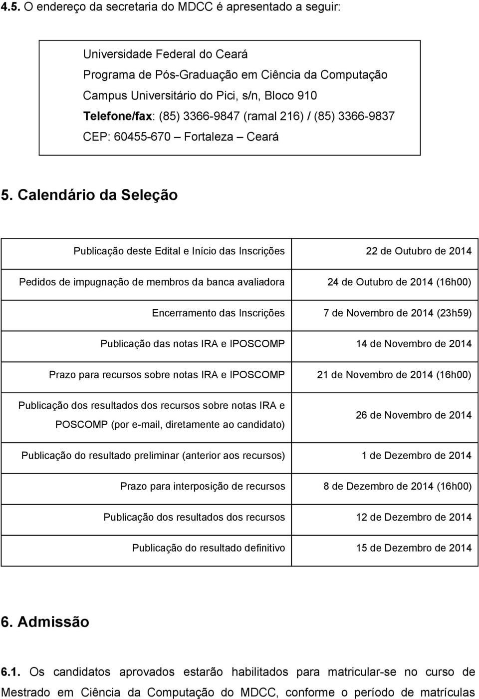 Calendário da Seleção Publicação deste Edital e Início das Inscrições 22 de Outubro de 2014 Pedidos de impugnação de membros da banca avaliadora 24 de Outubro de 2014 (16h00) Encerramento das