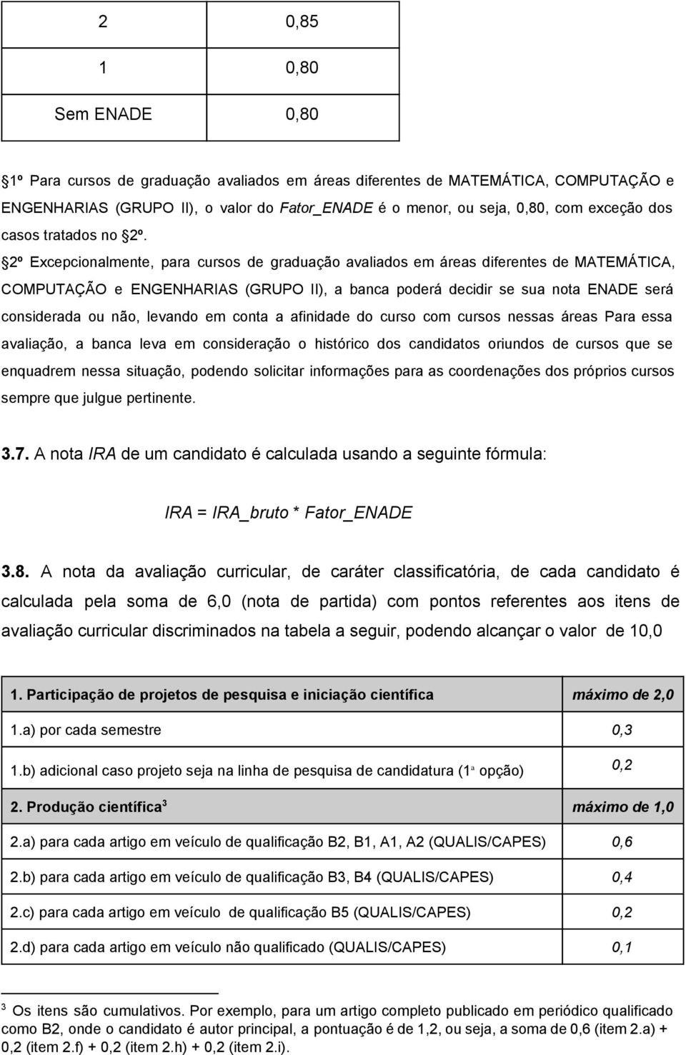 2º Excepcionalmente, para cursos de graduação avaliados em áreas diferentes de MATEMÁTICA, COMPUTAÇÃO e ENGENHARIAS (GRUPO II), a banca poderá decidir se sua nota ENADE será considerada ou não,