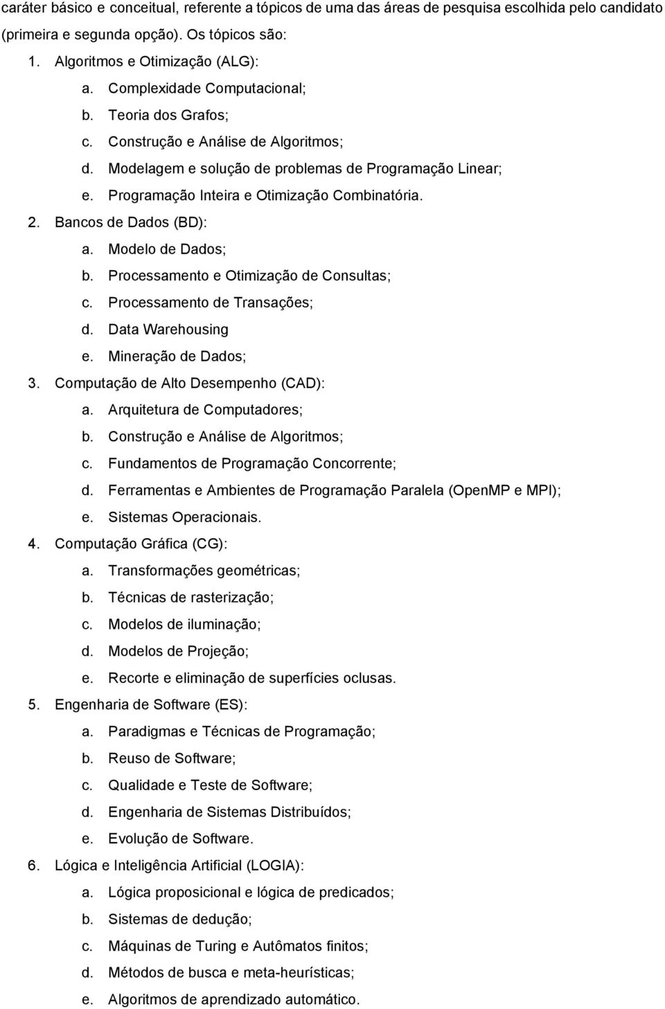 Bancos de Dados (BD): a. Modelo de Dados; b. Processamento e Otimização de Consultas; c. Processamento de Transações; d. Data Warehousing e. Mineração de Dados; 3.