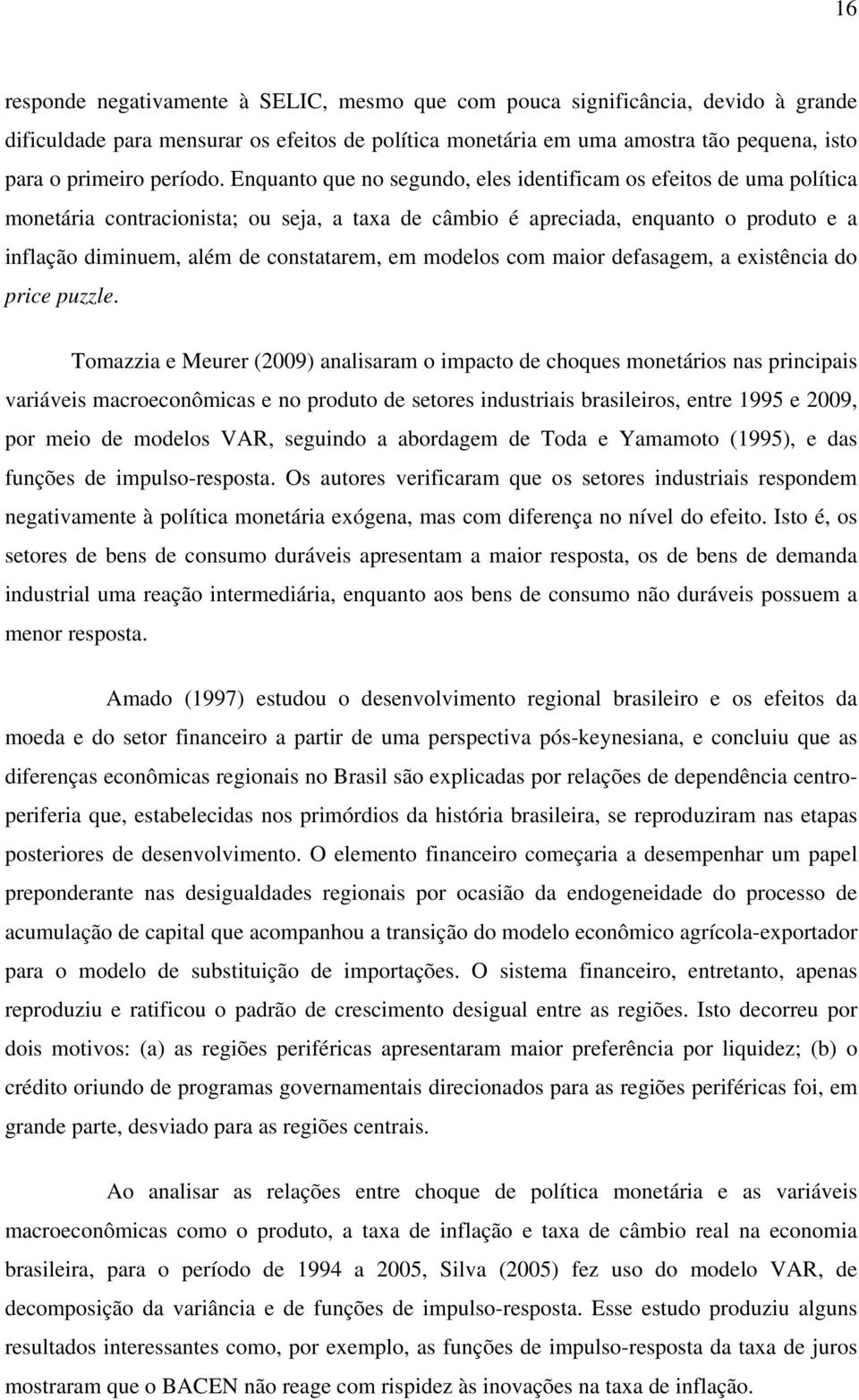 Enquanto que no segundo, eles identificam os efeitos de uma política monetária contracionista; ou seja, a taxa de câmbio é apreciada, enquanto o produto e a inflação diminuem, além de constatarem, em