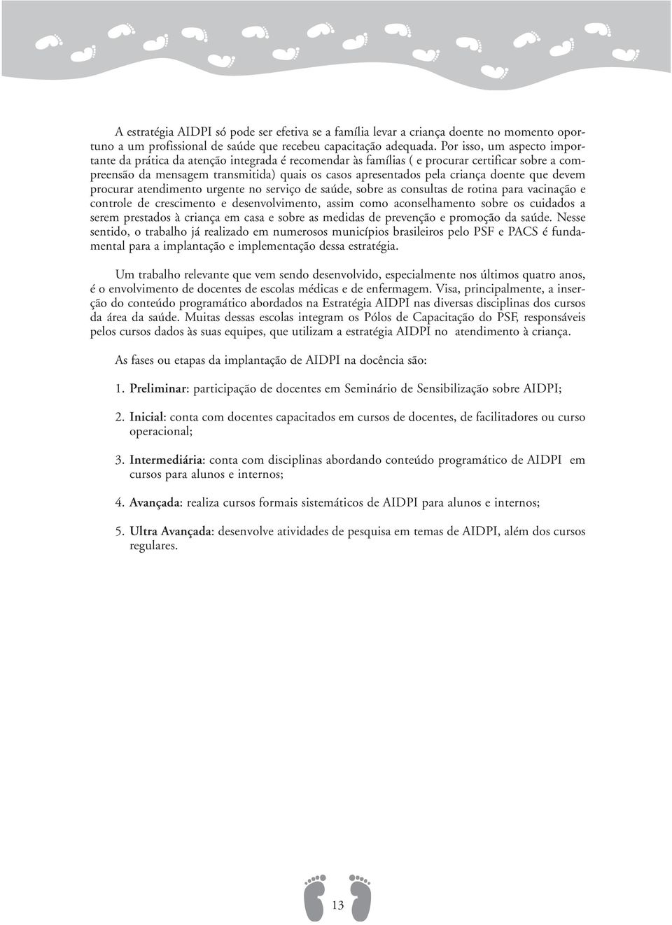 doente que devem procurar atendimento urgente no serviço de saúde, sobre as consultas de rotina para vacinação e controle de crescimento e desenvolvimento, assim como aconselhamento sobre os cuidados