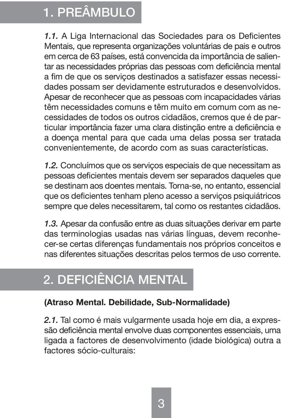 Apesar de reconhecer que as pessoas com incapacidades várias têm necessidades comuns e têm muito em comum com as necessidades de todos os outros cidadãos, cremos que é de particular importância fazer