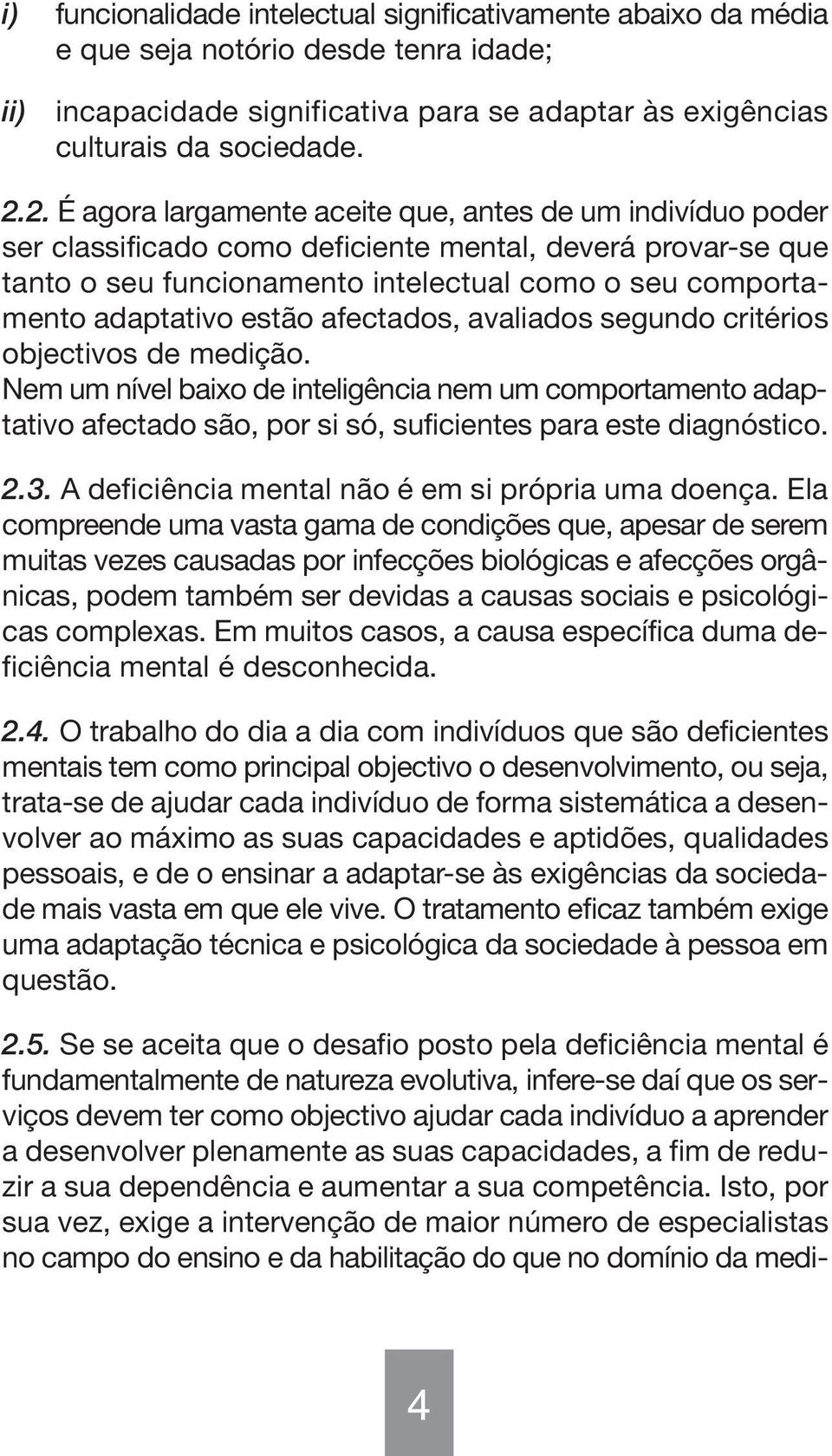 estão afectados, avaliados segundo critérios objectivos de medição. Nem um nível baixo de inteligência nem um comportamento adaptativo afectado são, por si só, suficientes para este diagnóstico. 2.3.