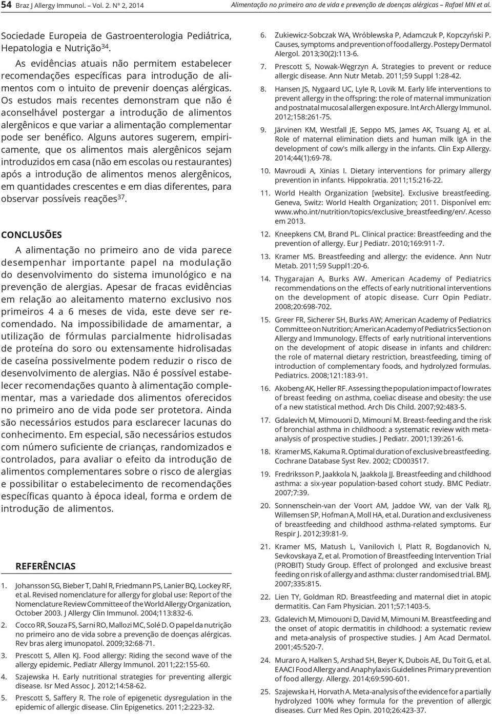 As evidências atuais não permitem estabelecer recomendações específicas para introdução de alimentos com o intuito de prevenir doenças alérgicas.