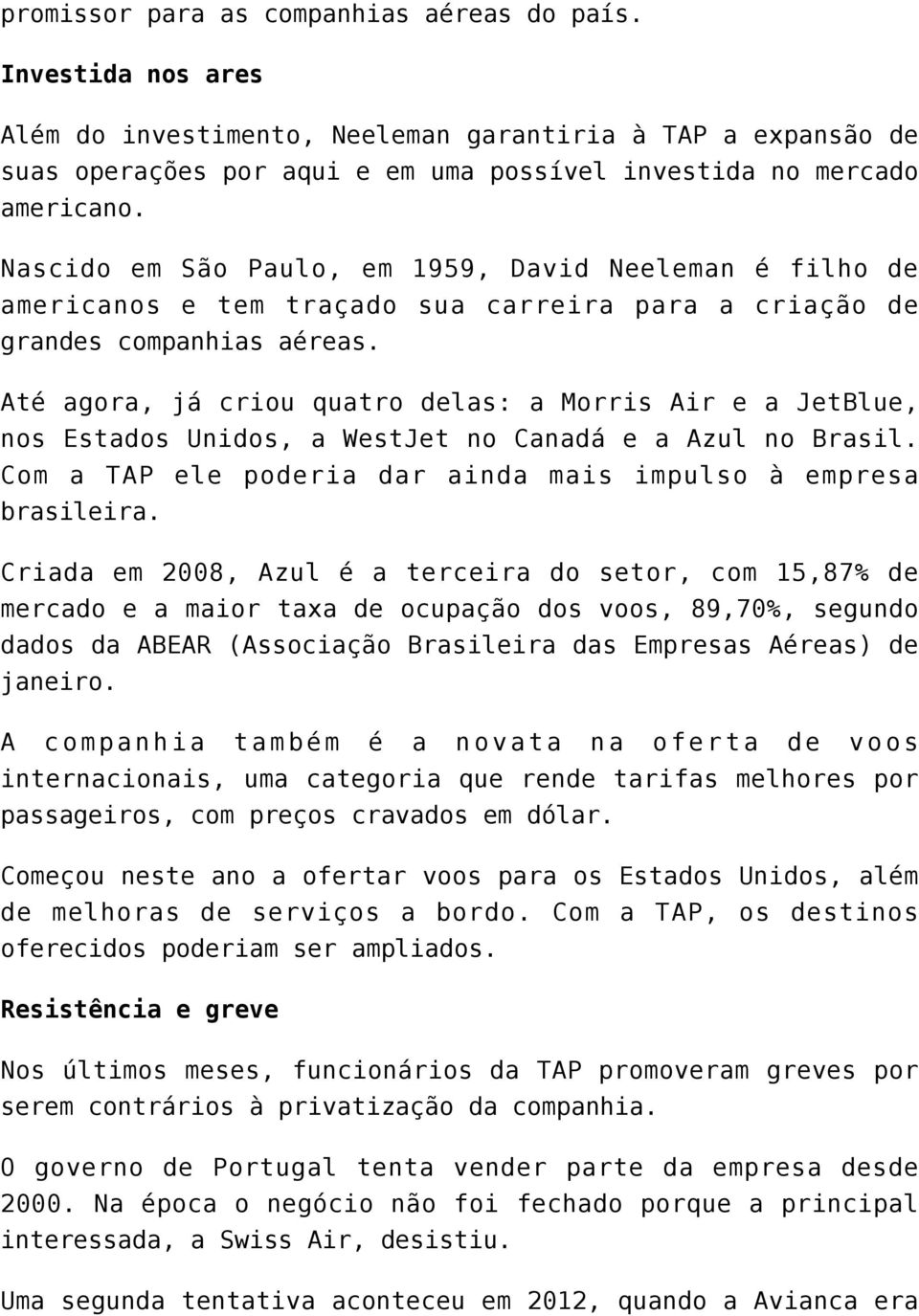 Até agora, já criou quatro delas: a Morris Air e a JetBlue, nos Estados Unidos, a WestJet no Canadá e a Azul no Brasil. Com a TAP ele poderia dar ainda mais impulso à empresa brasileira.