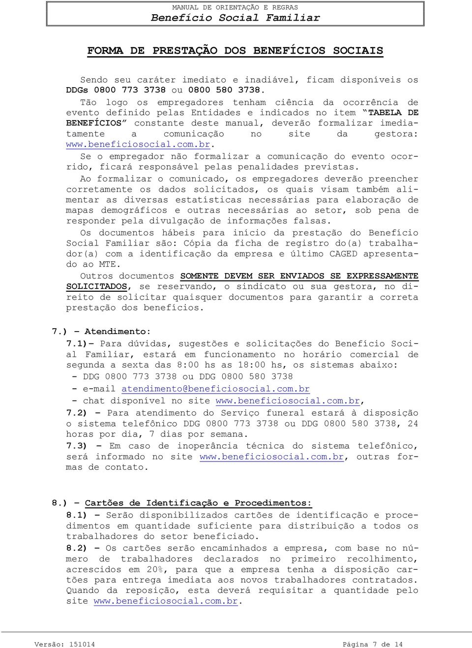 comunicação no site da gestora: www.beneficiosocial.com.br. Se o empregador não formalizar a comunicação do evento ocorrido, ficará responsável pelas penalidades previstas.