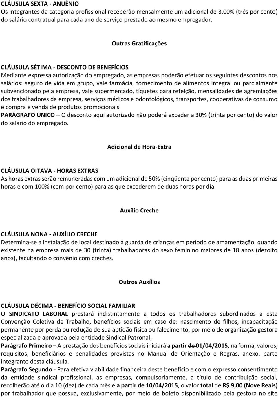 Outras Gratificações CLÁUSULA SÉTIMA - DESCONTO DE BENEFÍCIOS Mediante expressa autorização do empregado, as empresas poderão efetuar os seguintes descontos nos salários: seguro de vida em grupo,