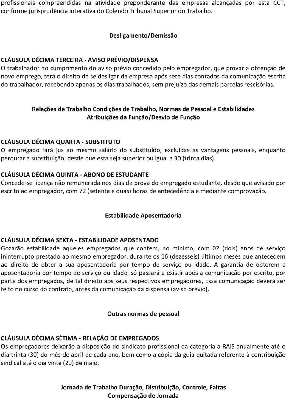 se desligar da empresa após sete dias contados da comunicação escrita do trabalhador, recebendo apenas os dias trabalhados, sem prejuízo das demais parcelas rescisórias.