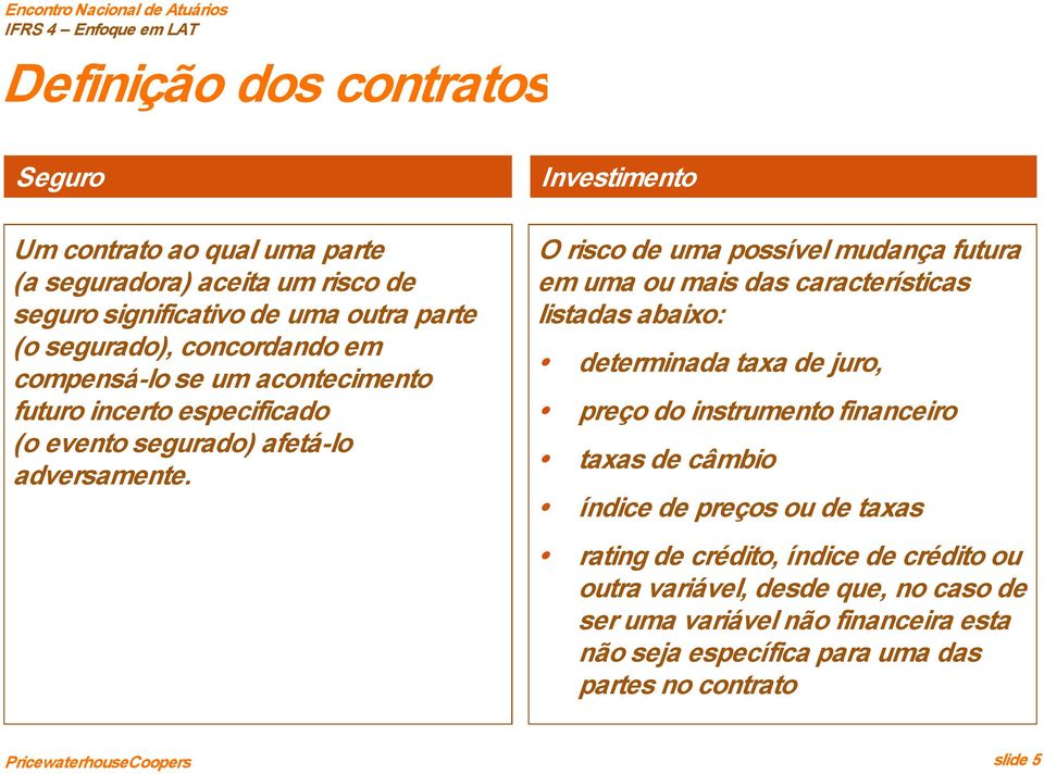 Investimento O risco de uma possível mudança futura em uma ou mais das características listadas abaixo: determinada taxa de juro, preço do instrumento financeiro