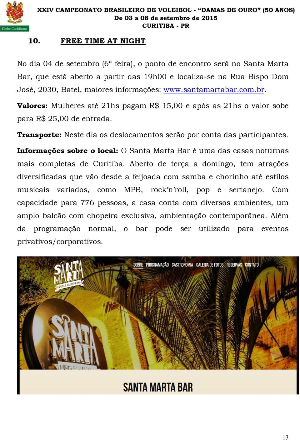 Transporte: Neste dia os deslocamentos serão por conta das participantes. Informações sobre o local: O Santa Marta Bar é uma das casas noturnas mais completas de Curitiba.