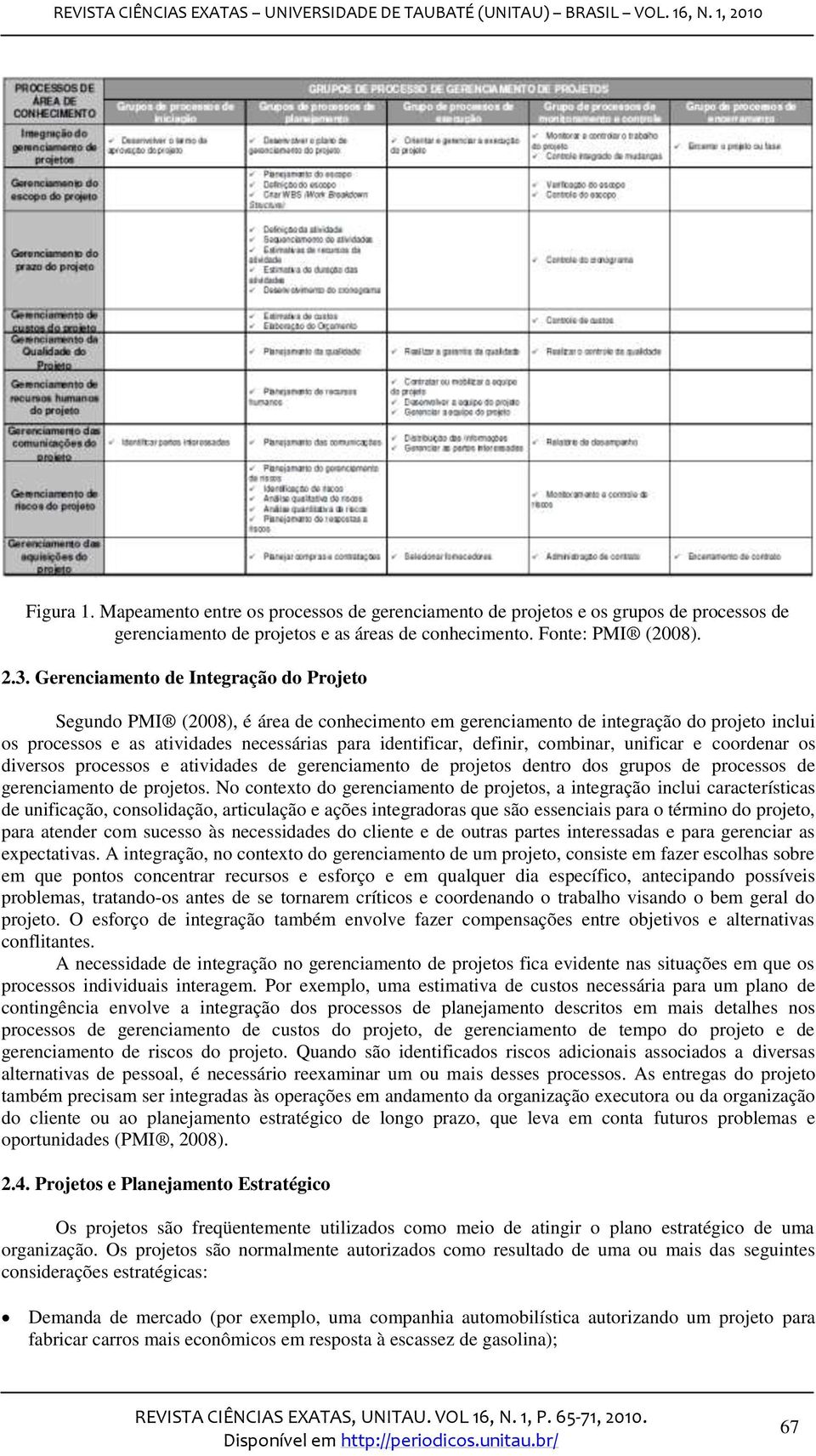 combinar, unificar e coordenar os diversos processos e atividades de gerenciamento de projetos dentro dos grupos de processos de gerenciamento de projetos.