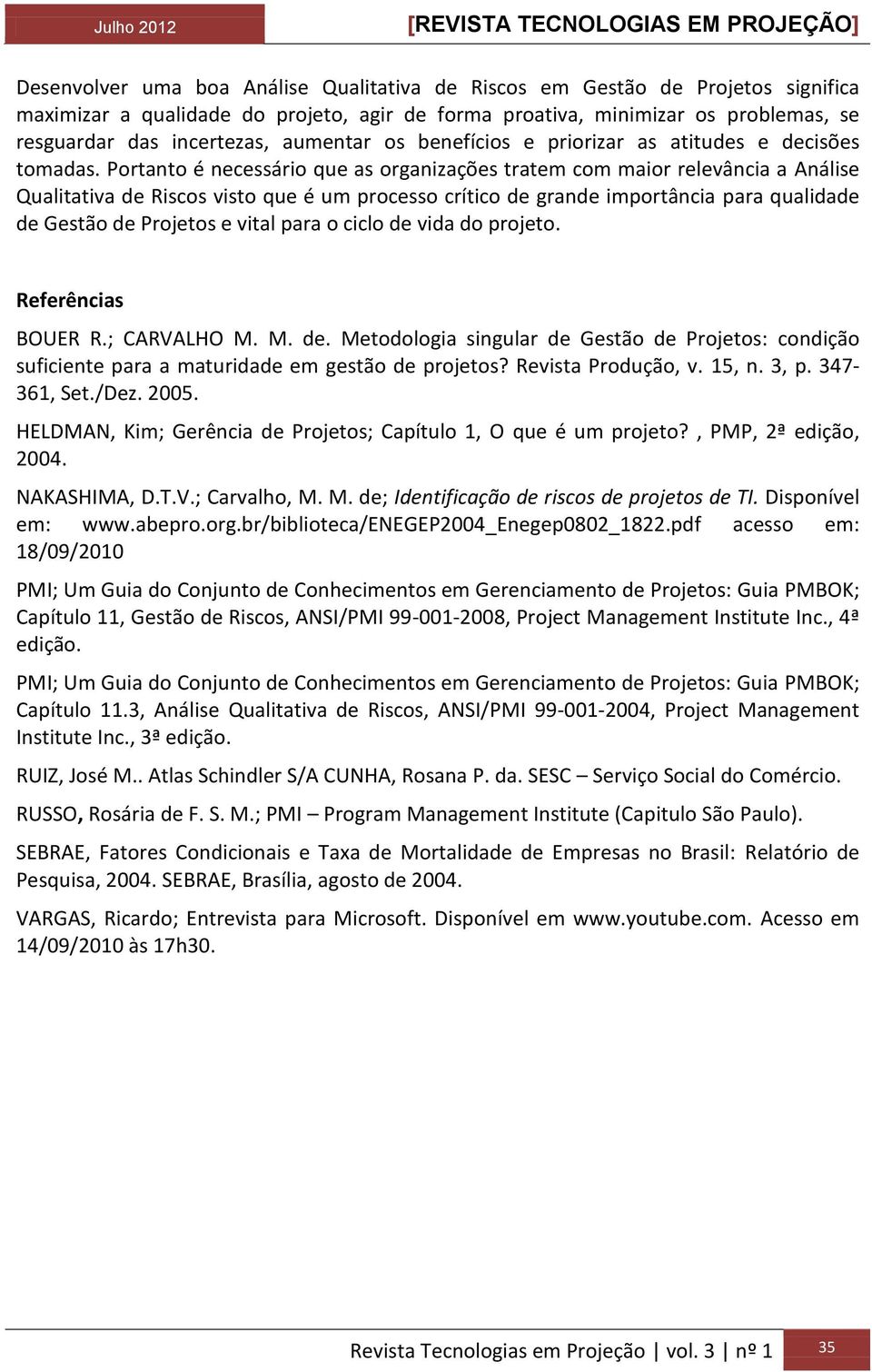 Portanto é necessário que as organizações tratem com maior relevância a Análise Qualitativa de Riscos visto que é um processo crítico de grande importância para qualidade de Gestão de Projetos e