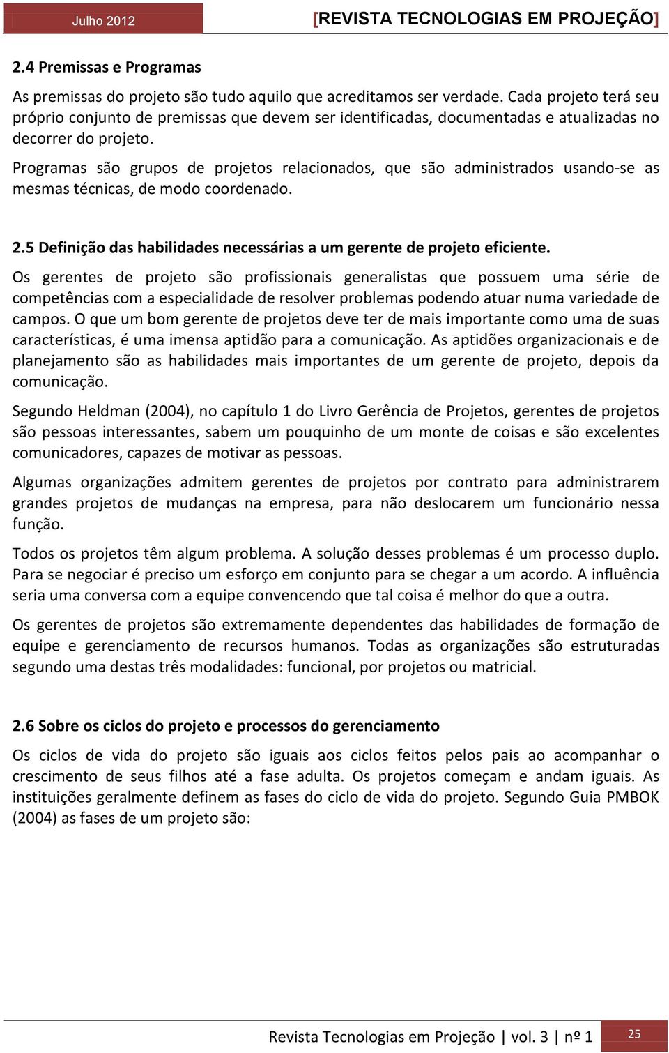 Programas são grupos de projetos relacionados, que são administrados usando-se as mesmas técnicas, de modo coordenado. 2.5 Definição das habilidades necessárias a um gerente de projeto eficiente.