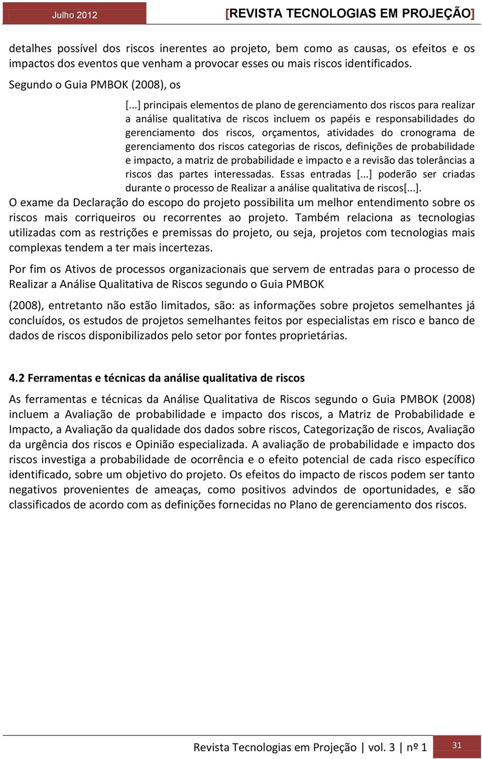 do cronograma de gerenciamento dos riscos categorias de riscos, definições de probabilidade e impacto, a matriz de probabilidade e impacto e a revisão das tolerâncias a riscos das partes interessadas.