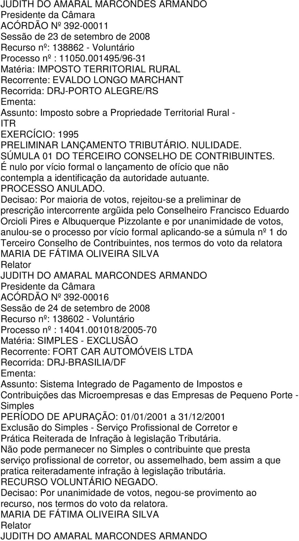 Terceiro Conselho de Contribuintes, nos termos do voto da relatora ACÓRDÃO Nº 392-00016 Sessão de 24 de setembro de 2008 Recurso nº: 138602 - Voluntário Processo nº : 14041.