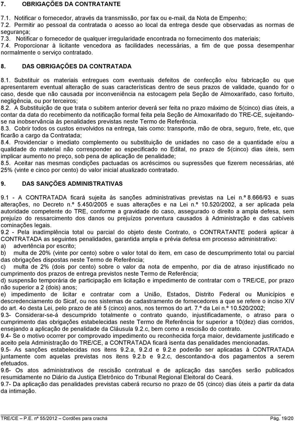 Notificar o fornecedor de qualquer irregularidade encontrada no fornecimento dos materiais; 7.4.