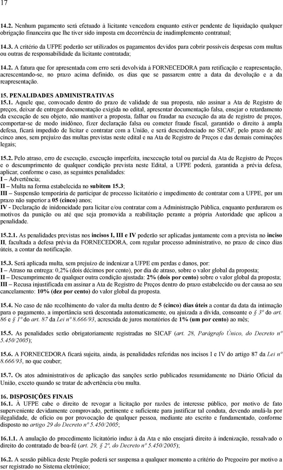 A fatura que for apresentada com erro será devolvida à FORNECEDORA para retificação e reapresentação, acrescentando-se, no prazo acima definido, os dias que se passarem entre a data da devolução e a