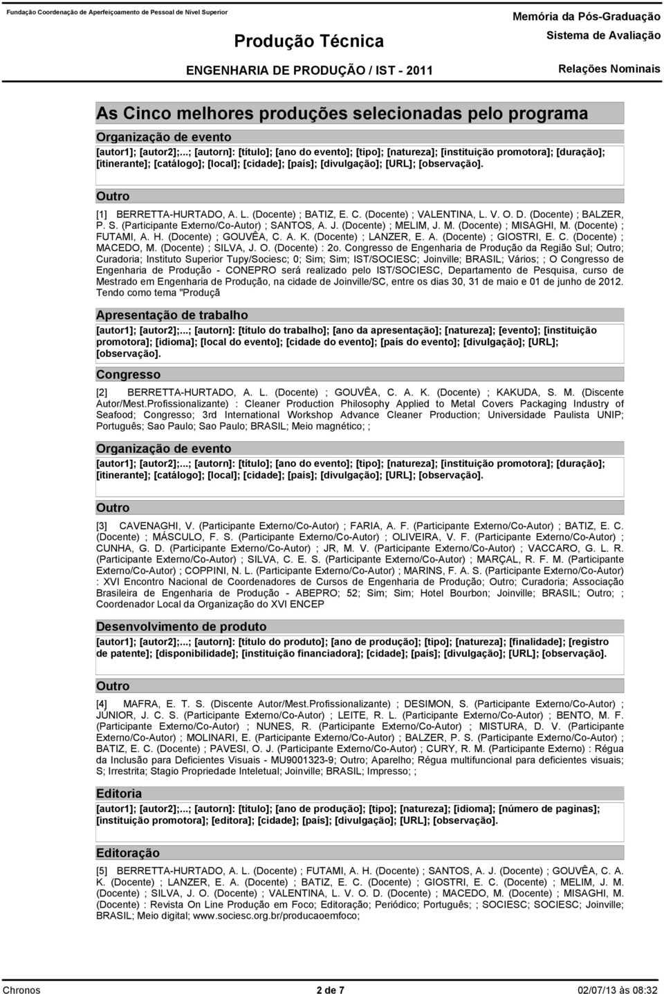 (Participante Externo/Co-Autor) ; SANTOS, A J (Docente) ; MELIM, J M (Docente) ; MISAGHI, M (Docente) ; FUTAMI, A H (Docente) ; GOUVÊA, C A K (Docente) ; LANZER, E A (Docente) ; GIOSTRI, E C