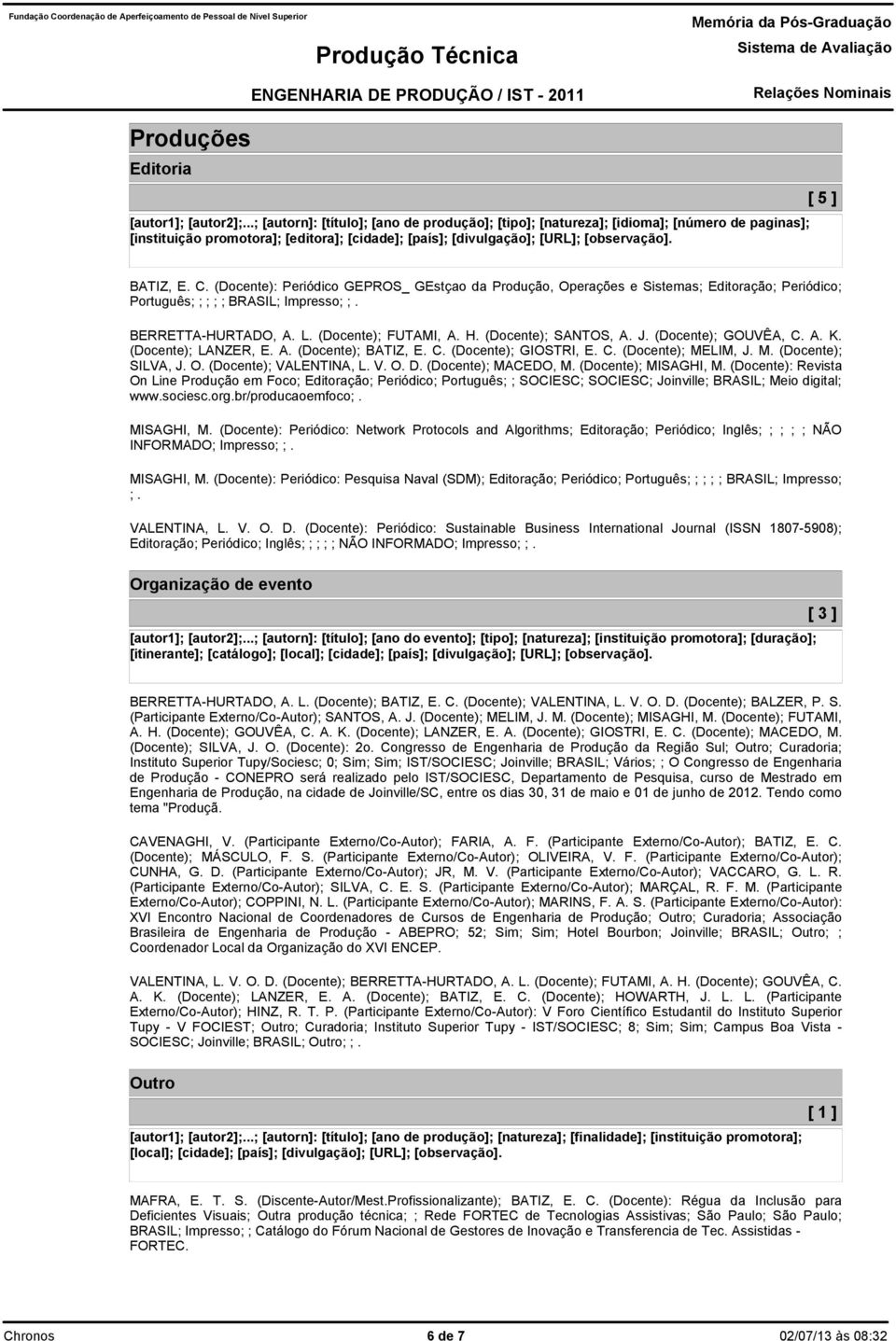 FUTAMI, A H (Docente); SANTOS, A J (Docente); GOUVÊA, C A K (Docente); LANZER, E A (Docente); BATIZ, E C (Docente); GIOSTRI, E C (Docente); MELIM, J M (Docente); SILVA, J O (Docente); VALENTINA, L V